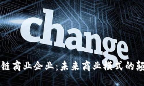 区块链商业企业：未来商业模式的颠覆者