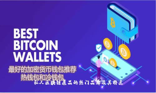 私人区块链展品的热门品牌及其特点