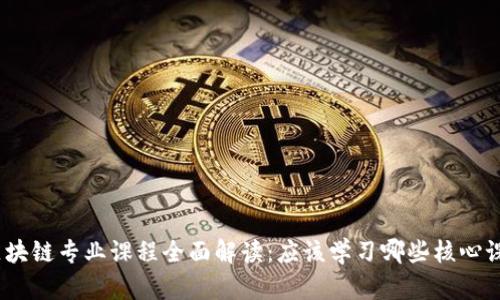: 区块链专业课程全面解读：应该学习哪些核心课程？