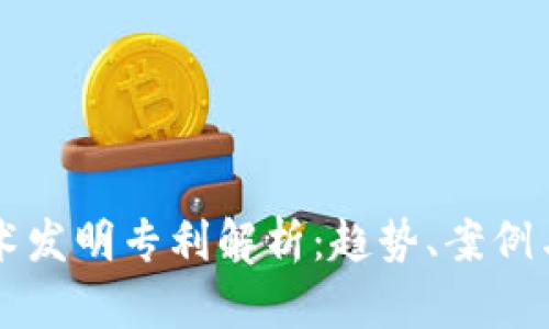 区块链技术发明专利解析：趋势、案例与应用前景
