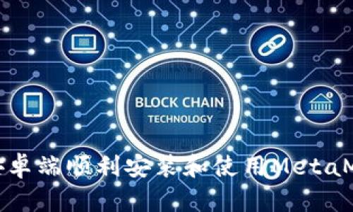 如何在安卓端顺利安装和使用MetaMask钱包