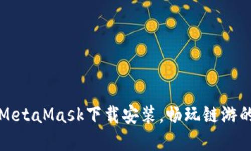 轻松掌握MetaMask下载安装，畅玩链游的终极指南