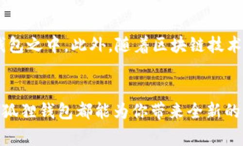   揭秘小狐狸钱包的神秘身份，探寻其背后的故事和应用 / 

 guanjianci 小狐狸钱包, 数字钱包, 区块链, 加密货币, 数字资产 /guanjianci 

小狐狸钱包简介
小狐狸钱包（MetaMask）是一款很受欢迎的数字钱包，在区块链和加密货币的天空下，它像是一颗闪亮的星星，吸引着众多用户的目光。小狐狸钱包最初是作为以太坊生态系统中的一个浏览器扩展而诞生的，用户可以通过它方便地管理自己的数字资产。

小狐狸钱包的创始与发展
说到小狐狸钱包，你不得不提到它的创造者 ConsenSys，一家致力于推动以太坊生态系统发展的公司。随着区块链技术的迅猛发展，人们对数字资产的需求也在不断增加。于是，MetaMask应运而生，目标是让普通用户也能够安全地使用以太坊网络，参与到这个新兴的数字经济当中。

小狐狸钱包的功能
小狐狸钱包集成了多种强大的功能，它不仅支持以太坊的数字资产交易，还能够通过去中心化应用（DApps）连接不同的区块链。想象一下，无需繁琐的注册过程，用户只需安装插件，就能够轻松进入加密货币的世界。
其中，最吸引人的功能便是它的跨链兼容性。通过小狐狸钱包，用户可以参与多个区块链的操作，比如访问去中心化交易所（DEX）、参与流动性挖矿，甚至可以购买和交易NFT（非同质化代币）。

小狐狸钱包的安全性
在使用数字钱包时，安全性总是一个重中之重的话题。小狐狸钱包采用了多种安全措施，用户的私钥会保存在本地，而不会上传到服务器。这意味着只有用户自己掌握那些重要的私人信息，你的资产掌握在自己手中，这种去中心化的特性让小狐狸钱包在以太坊用户中获得了巨大的信任。

如何使用小狐狸钱包
虽然小狐狸钱包的特性很多，但它的使用却十分简单。只需从官方网站下载并安装浏览器扩展，用户就能创建一个新的钱包。过程中会生成一串助记词，这些助记词就像一把钥匙，唯有你自己才能打开属于你的数字宝库。
安装完成后，用户可以通过小狐狸钱包直接访问各类去中心化应用，无论是购买NFT，还是与其他用户交换数字资产，操作都显得极其流畅。而其中最令用户津津乐道的就是与各种DApps互动的便利性，体验宛如与现实商店的交流一般自然。

小狐狸钱包的市场竞争
在数字钱包的市场中，小狐狸钱包并不是唯一的选择。与其竞争的还有如Trust Wallet、Ledger等其他钱包应用。但是，MetaMask凭借其在以太坊生态系统内的无缝连接，始终占据了一席之地。用户首选小狐狸钱包的原因，除了它的易用性，还包括其强大的社区支持以及不断更新的功能。

小狐狸钱包的未来
展望未来，小狐狸钱包必然会继续发展和演进。随着DeFi（去中心化金融）和NFT市场的兴起，更多的功能可能会被融入到小狐狸钱包之中。此外，随着区块链技术不断地推进，小狐狸钱包可能会在安全性、用户体验上进行更深入的。

总结
总之，小狐狸钱包不仅是一个简单的数字钱包，它承载着区块链技术的希望与未来。无论是新手还是资深的加密货币用户，使用小狐狸钱包都能为你带来全新的体验。在这个数字资产不断膨胀的时代，掌握小狐狸钱包的使用技巧，无疑是提升自己在加密领域竞争力的绝佳途径。