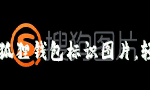 获取清晰的小狐狸钱包标识图片，轻松下载与使用