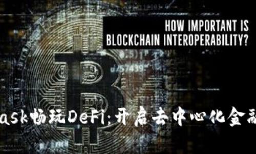 用MetaMask畅玩DeFi：开启去中心化金融的新天地