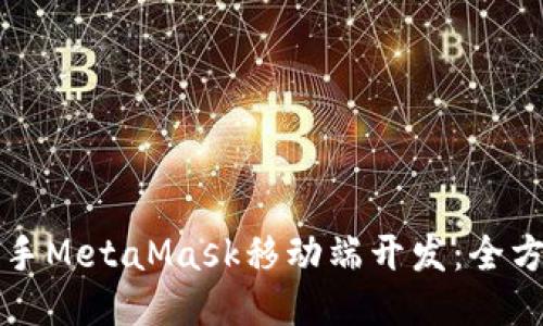 快速上手MetaMask移动端开发：全方位指南