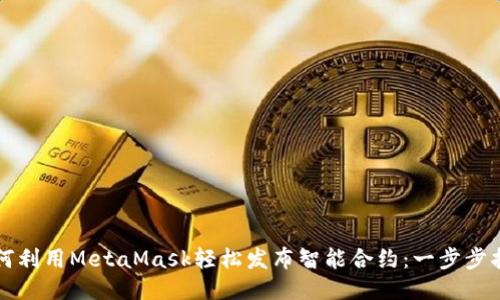 如何利用MetaMask轻松发布智能合约：一步步指南