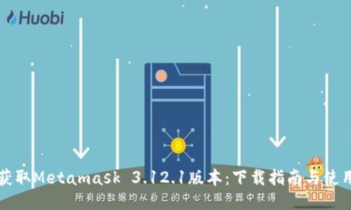 快速获取Metamask 3.12.1版本：下载指南与使用技巧