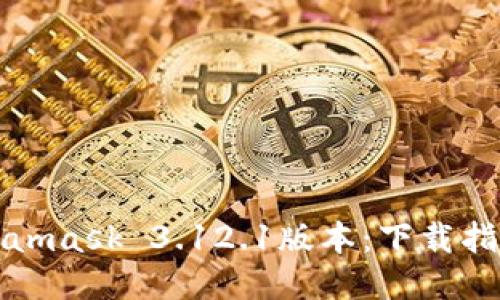 快速获取Metamask 3.12.1版本：下载指南与使用技巧