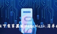 轻松下载苹果版MetaMask：简