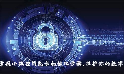 轻松掌握小狐狸钱包卡初始化步骤，保护你的数字资产！
